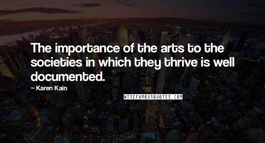 Karen Kain Quotes: The importance of the arts to the societies in which they thrive is well documented.