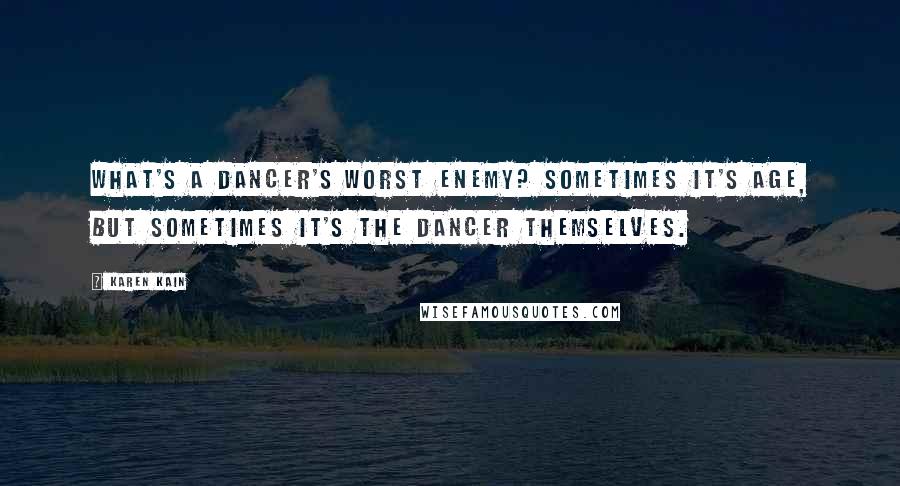 Karen Kain Quotes: What's a dancer's worst enemy? Sometimes it's age, but sometimes it's the dancer themselves.