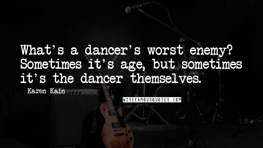 Karen Kain Quotes: What's a dancer's worst enemy? Sometimes it's age, but sometimes it's the dancer themselves.