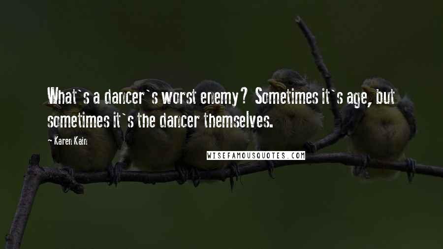 Karen Kain Quotes: What's a dancer's worst enemy? Sometimes it's age, but sometimes it's the dancer themselves.