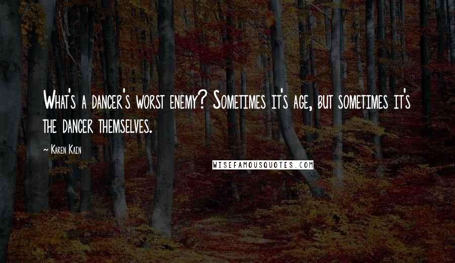 Karen Kain Quotes: What's a dancer's worst enemy? Sometimes it's age, but sometimes it's the dancer themselves.