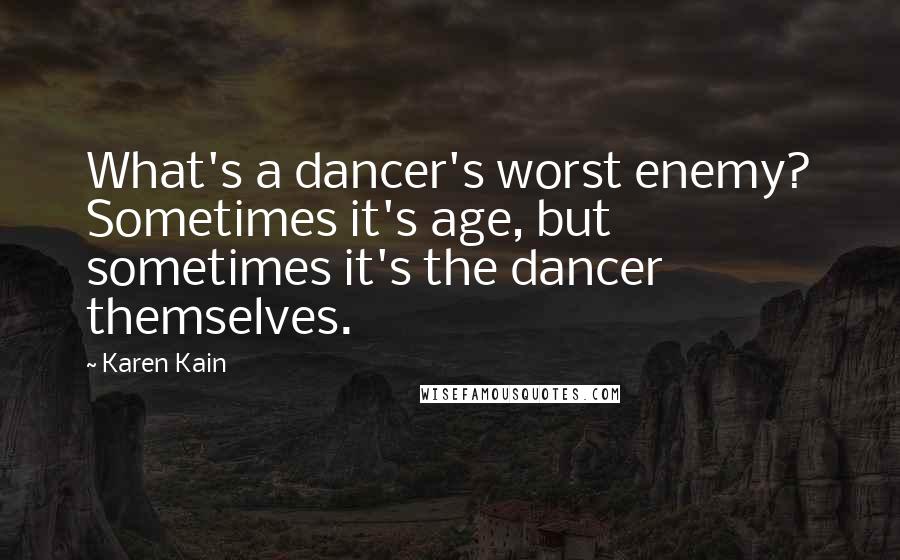 Karen Kain Quotes: What's a dancer's worst enemy? Sometimes it's age, but sometimes it's the dancer themselves.