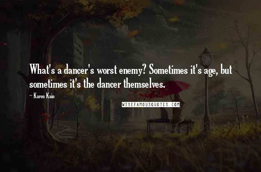 Karen Kain Quotes: What's a dancer's worst enemy? Sometimes it's age, but sometimes it's the dancer themselves.