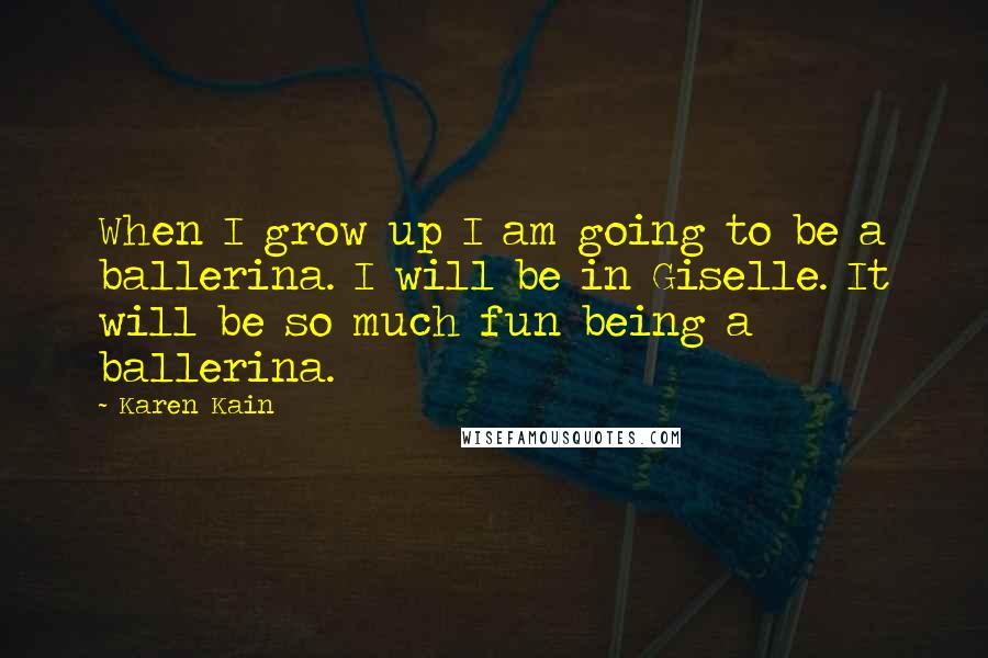 Karen Kain Quotes: When I grow up I am going to be a ballerina. I will be in Giselle. It will be so much fun being a ballerina.