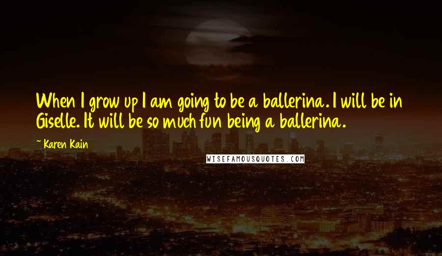 Karen Kain Quotes: When I grow up I am going to be a ballerina. I will be in Giselle. It will be so much fun being a ballerina.