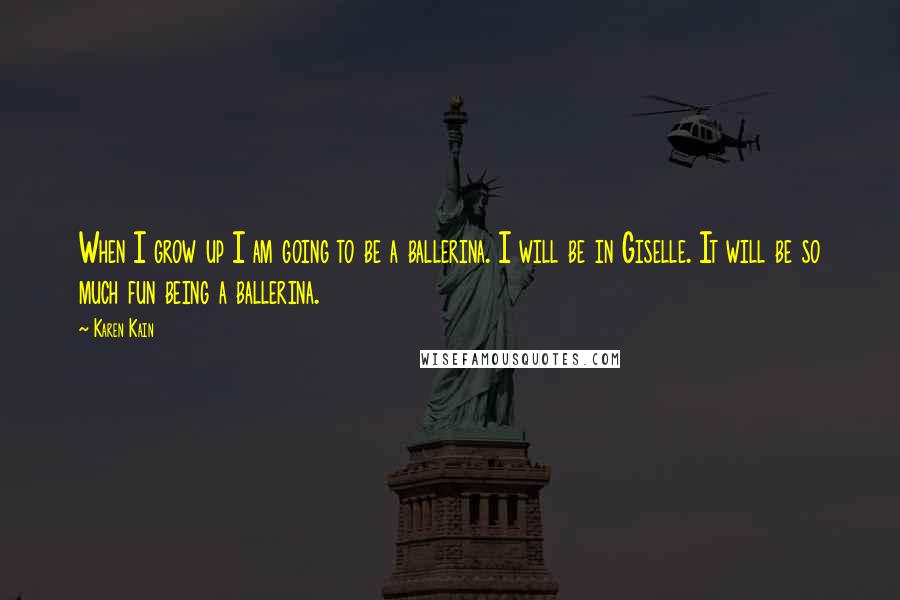 Karen Kain Quotes: When I grow up I am going to be a ballerina. I will be in Giselle. It will be so much fun being a ballerina.