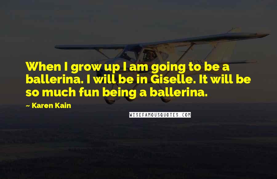 Karen Kain Quotes: When I grow up I am going to be a ballerina. I will be in Giselle. It will be so much fun being a ballerina.