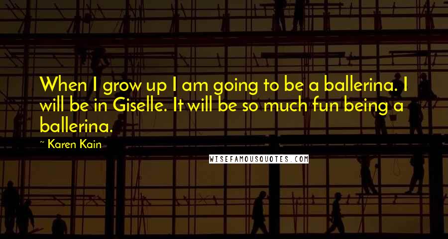 Karen Kain Quotes: When I grow up I am going to be a ballerina. I will be in Giselle. It will be so much fun being a ballerina.