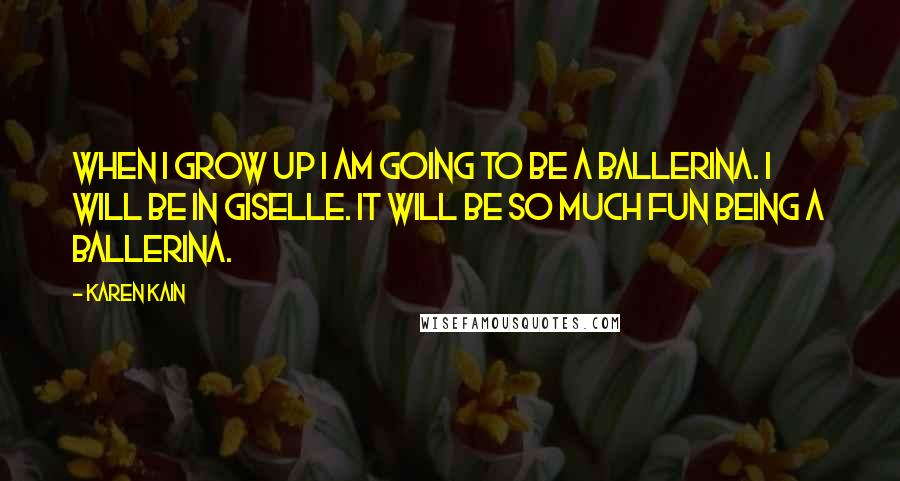 Karen Kain Quotes: When I grow up I am going to be a ballerina. I will be in Giselle. It will be so much fun being a ballerina.