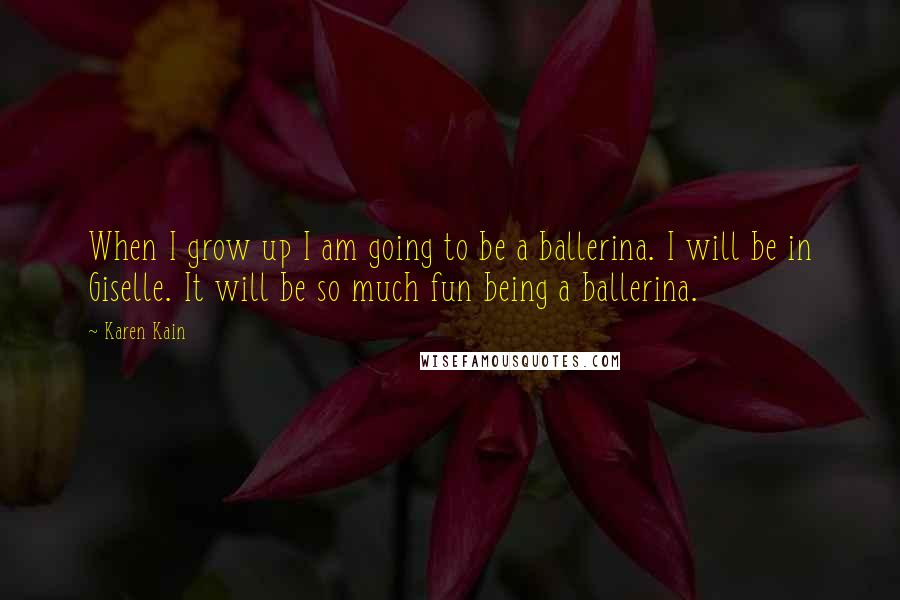 Karen Kain Quotes: When I grow up I am going to be a ballerina. I will be in Giselle. It will be so much fun being a ballerina.