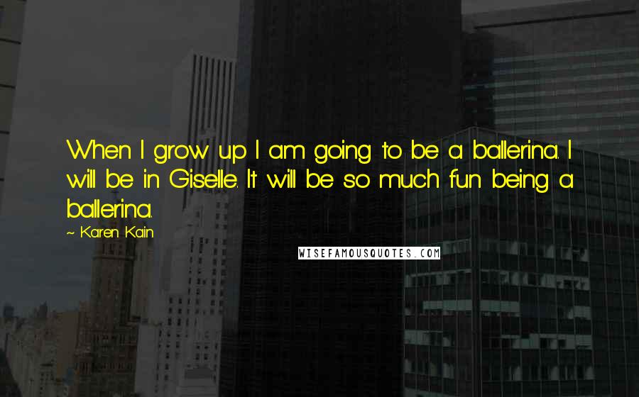 Karen Kain Quotes: When I grow up I am going to be a ballerina. I will be in Giselle. It will be so much fun being a ballerina.