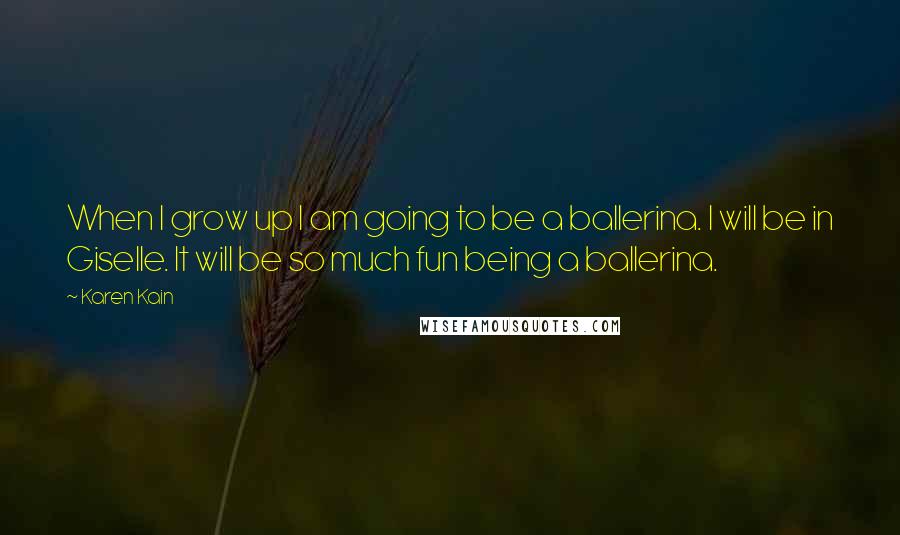 Karen Kain Quotes: When I grow up I am going to be a ballerina. I will be in Giselle. It will be so much fun being a ballerina.