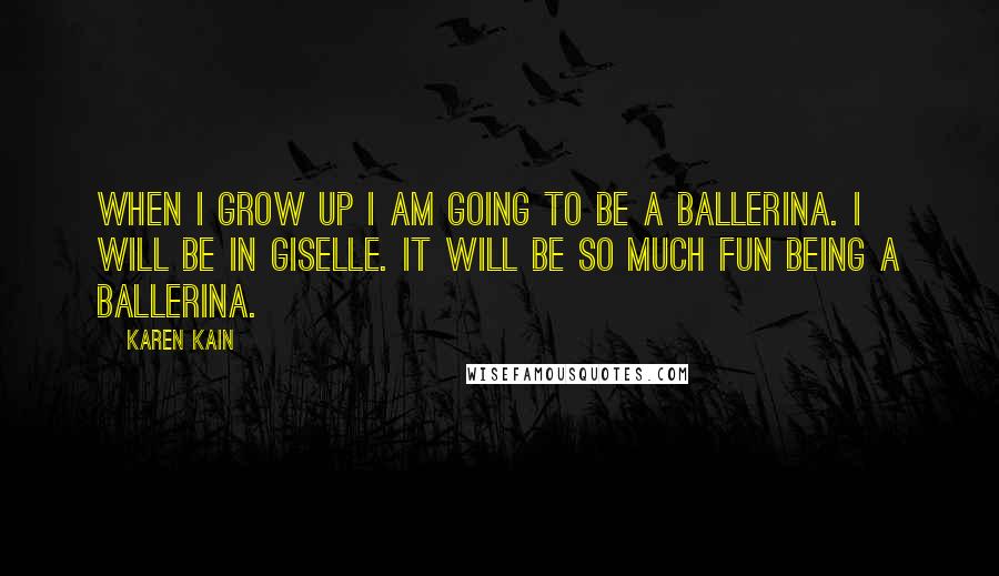 Karen Kain Quotes: When I grow up I am going to be a ballerina. I will be in Giselle. It will be so much fun being a ballerina.