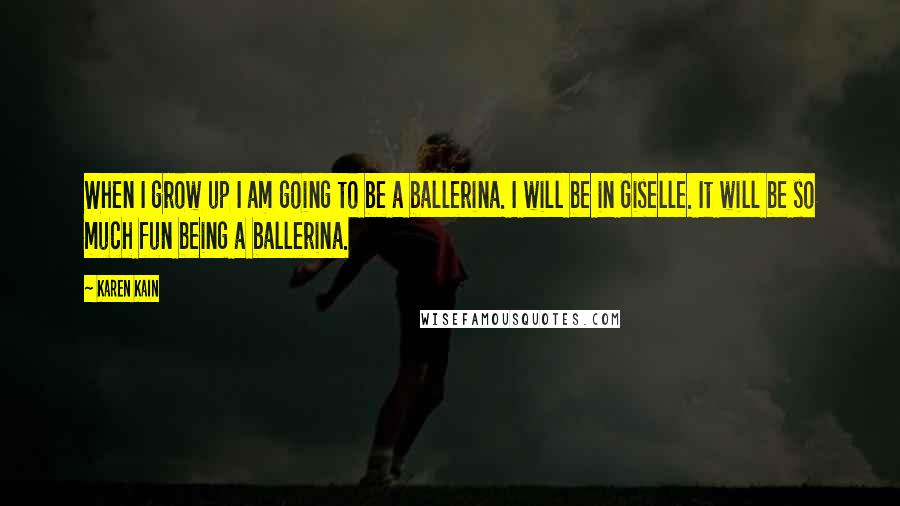 Karen Kain Quotes: When I grow up I am going to be a ballerina. I will be in Giselle. It will be so much fun being a ballerina.