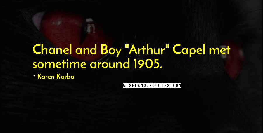 Karen Karbo Quotes: Chanel and Boy "Arthur" Capel met sometime around 1905.