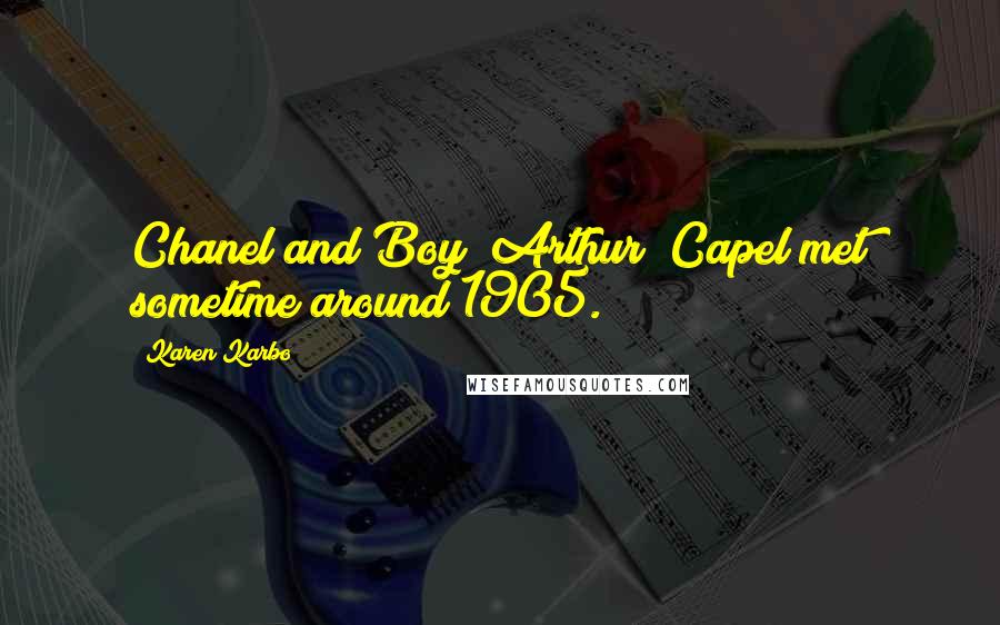 Karen Karbo Quotes: Chanel and Boy "Arthur" Capel met sometime around 1905.