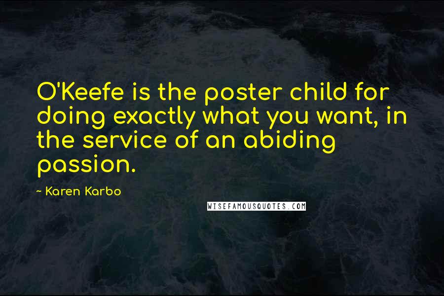 Karen Karbo Quotes: O'Keefe is the poster child for doing exactly what you want, in the service of an abiding passion.