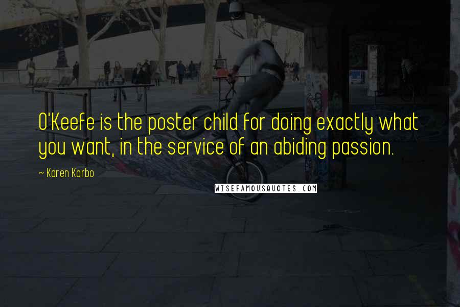 Karen Karbo Quotes: O'Keefe is the poster child for doing exactly what you want, in the service of an abiding passion.