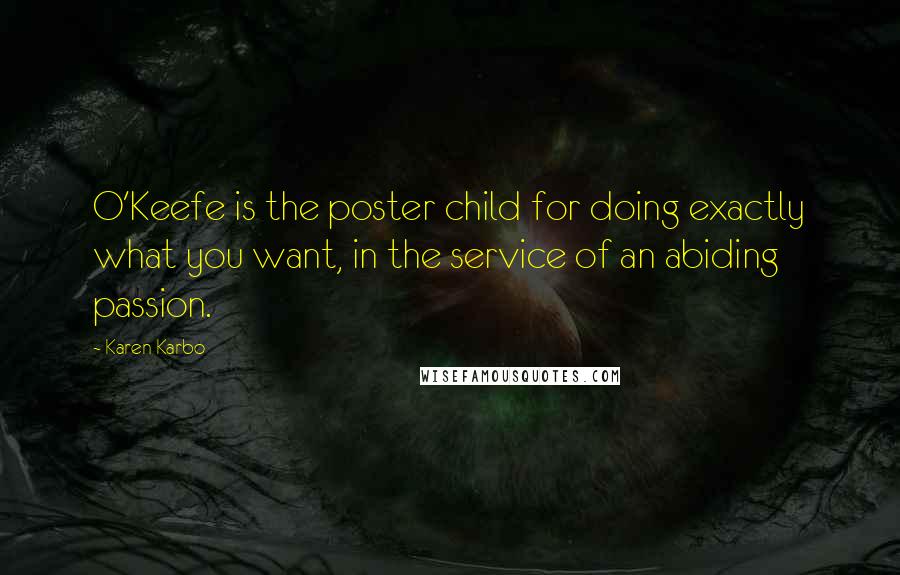 Karen Karbo Quotes: O'Keefe is the poster child for doing exactly what you want, in the service of an abiding passion.