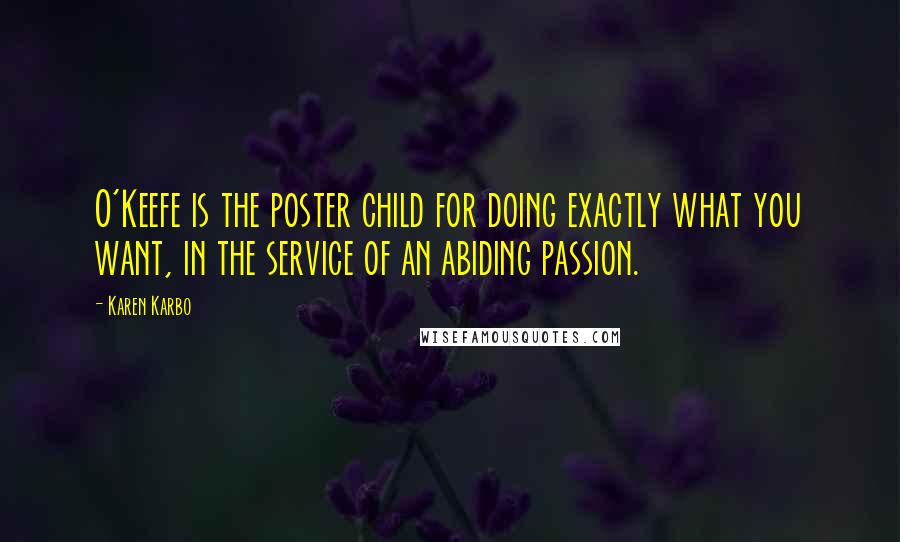 Karen Karbo Quotes: O'Keefe is the poster child for doing exactly what you want, in the service of an abiding passion.