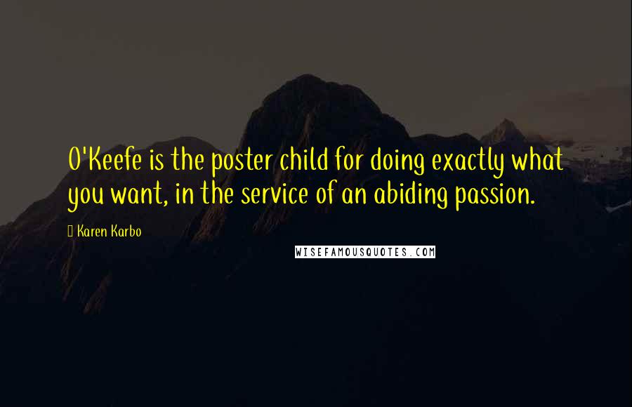 Karen Karbo Quotes: O'Keefe is the poster child for doing exactly what you want, in the service of an abiding passion.