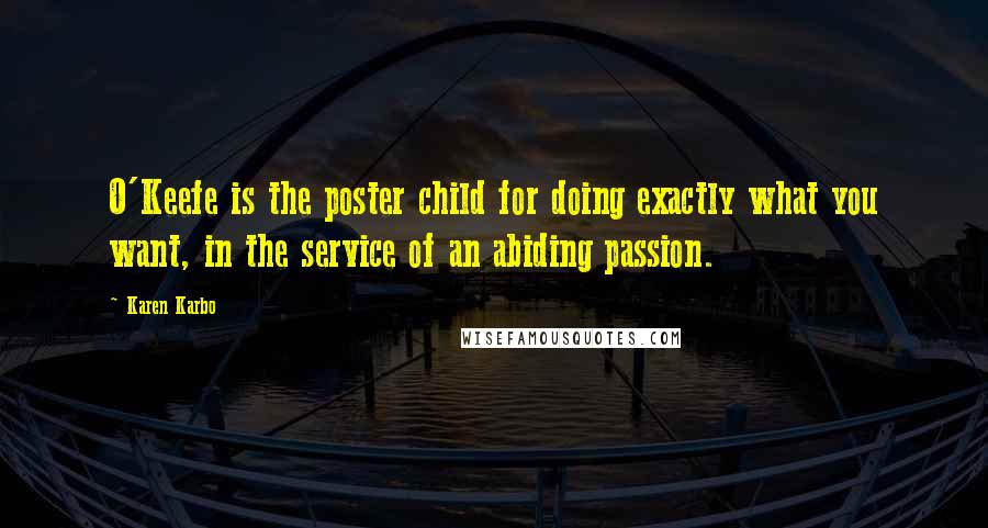 Karen Karbo Quotes: O'Keefe is the poster child for doing exactly what you want, in the service of an abiding passion.