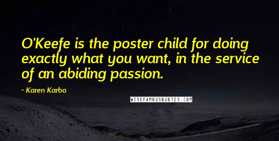 Karen Karbo Quotes: O'Keefe is the poster child for doing exactly what you want, in the service of an abiding passion.