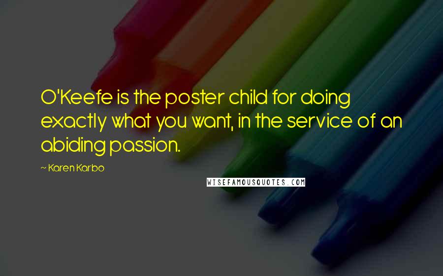 Karen Karbo Quotes: O'Keefe is the poster child for doing exactly what you want, in the service of an abiding passion.