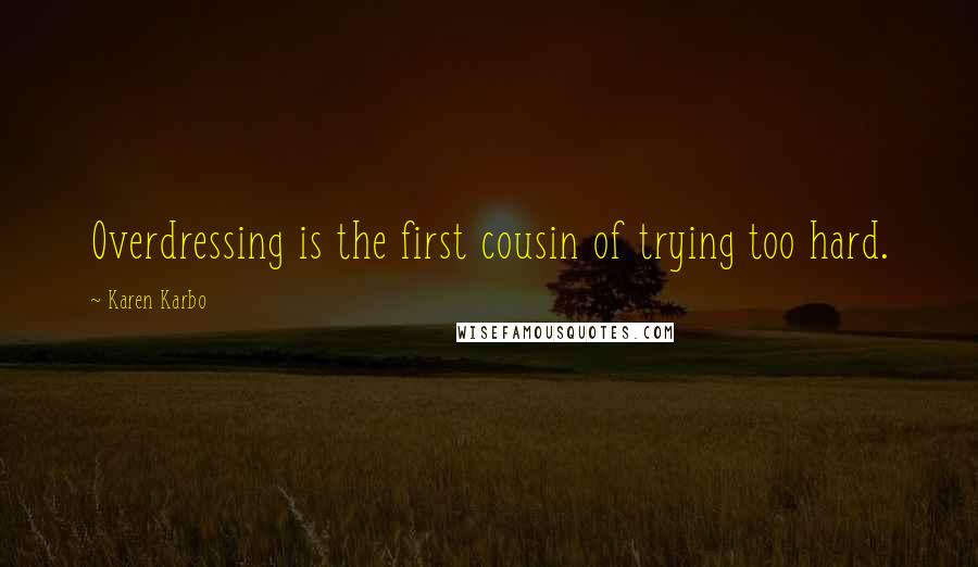 Karen Karbo Quotes: Overdressing is the first cousin of trying too hard.