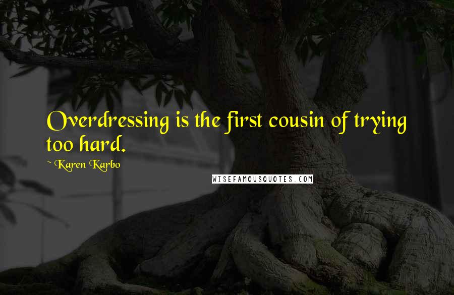 Karen Karbo Quotes: Overdressing is the first cousin of trying too hard.