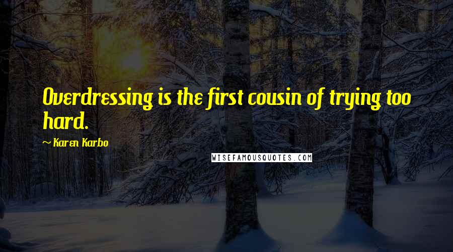 Karen Karbo Quotes: Overdressing is the first cousin of trying too hard.
