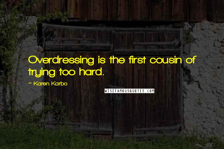 Karen Karbo Quotes: Overdressing is the first cousin of trying too hard.