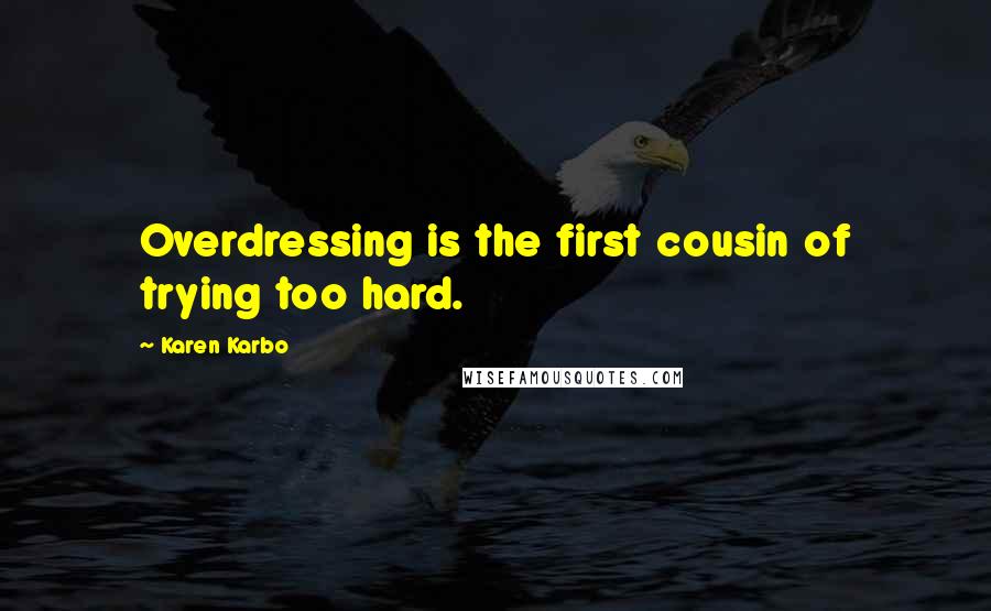 Karen Karbo Quotes: Overdressing is the first cousin of trying too hard.