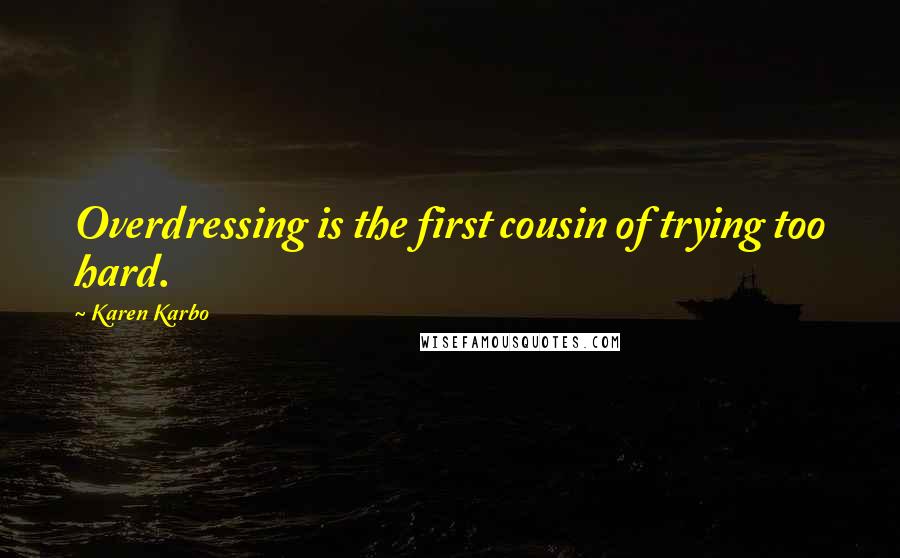 Karen Karbo Quotes: Overdressing is the first cousin of trying too hard.