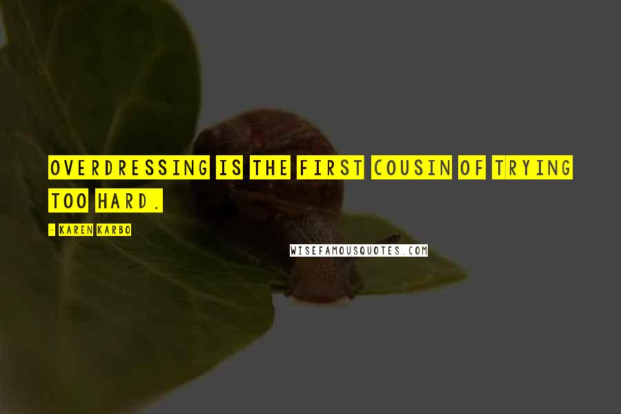 Karen Karbo Quotes: Overdressing is the first cousin of trying too hard.