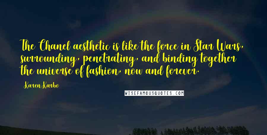 Karen Karbo Quotes: The Chanel aesthetic is like the force in Star Wars, surrounding, penetrating, and binding together the universe of fashion, now and forever.