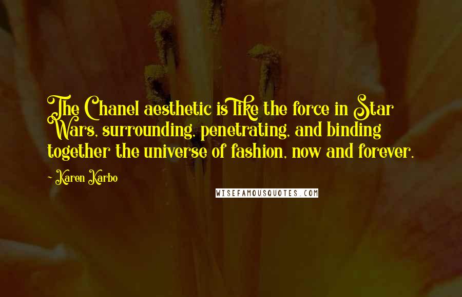 Karen Karbo Quotes: The Chanel aesthetic is like the force in Star Wars, surrounding, penetrating, and binding together the universe of fashion, now and forever.