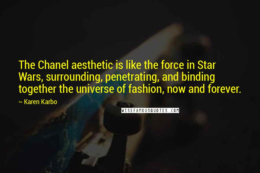 Karen Karbo Quotes: The Chanel aesthetic is like the force in Star Wars, surrounding, penetrating, and binding together the universe of fashion, now and forever.