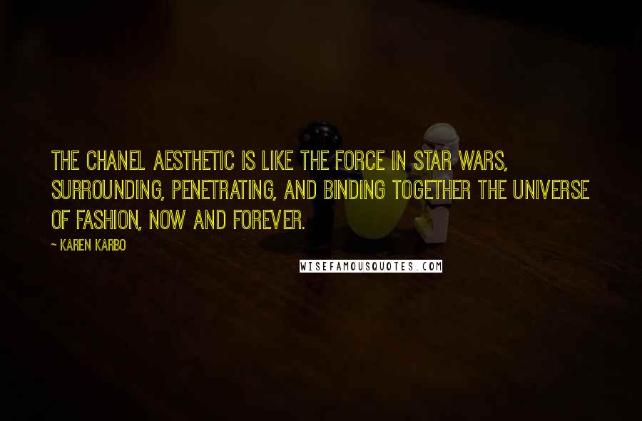 Karen Karbo Quotes: The Chanel aesthetic is like the force in Star Wars, surrounding, penetrating, and binding together the universe of fashion, now and forever.