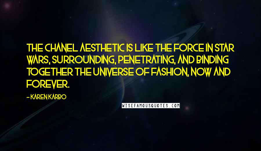 Karen Karbo Quotes: The Chanel aesthetic is like the force in Star Wars, surrounding, penetrating, and binding together the universe of fashion, now and forever.