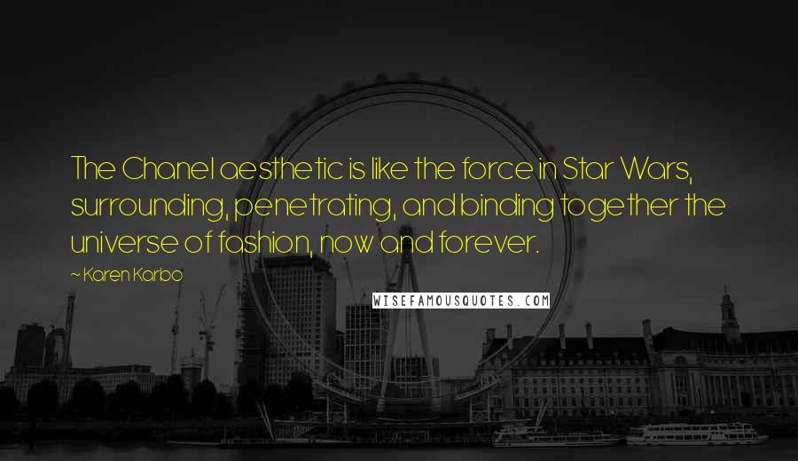 Karen Karbo Quotes: The Chanel aesthetic is like the force in Star Wars, surrounding, penetrating, and binding together the universe of fashion, now and forever.