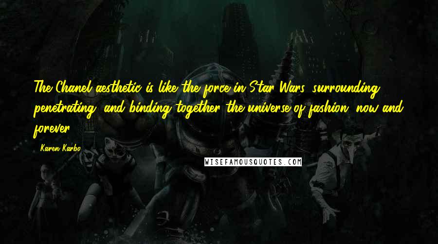 Karen Karbo Quotes: The Chanel aesthetic is like the force in Star Wars, surrounding, penetrating, and binding together the universe of fashion, now and forever.