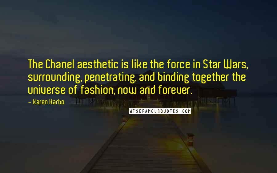 Karen Karbo Quotes: The Chanel aesthetic is like the force in Star Wars, surrounding, penetrating, and binding together the universe of fashion, now and forever.