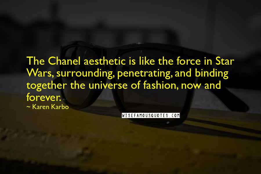 Karen Karbo Quotes: The Chanel aesthetic is like the force in Star Wars, surrounding, penetrating, and binding together the universe of fashion, now and forever.