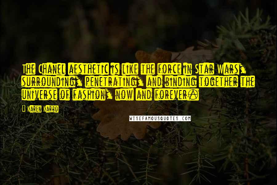 Karen Karbo Quotes: The Chanel aesthetic is like the force in Star Wars, surrounding, penetrating, and binding together the universe of fashion, now and forever.
