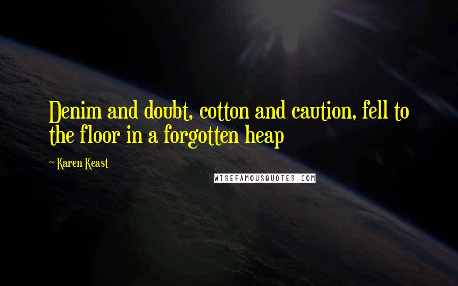 Karen Keast Quotes: Denim and doubt, cotton and caution, fell to the floor in a forgotten heap