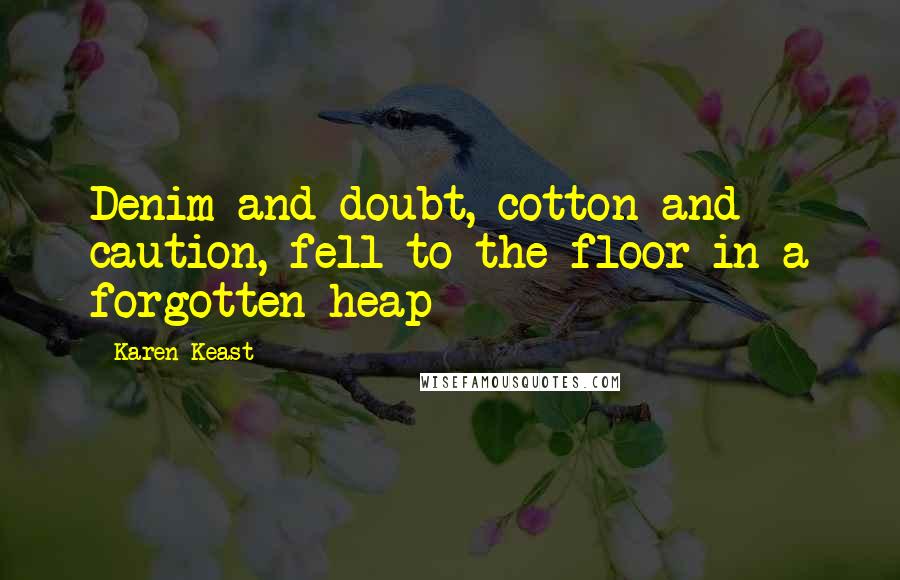 Karen Keast Quotes: Denim and doubt, cotton and caution, fell to the floor in a forgotten heap