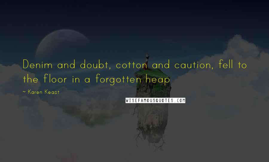 Karen Keast Quotes: Denim and doubt, cotton and caution, fell to the floor in a forgotten heap