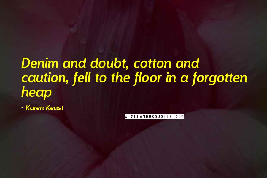 Karen Keast Quotes: Denim and doubt, cotton and caution, fell to the floor in a forgotten heap