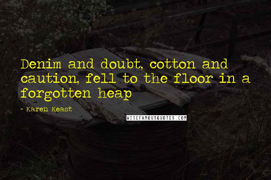 Karen Keast Quotes: Denim and doubt, cotton and caution, fell to the floor in a forgotten heap